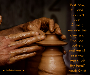 -But now, O Lord, thou art our father;we are the clay, and thou our potter;and we all are the work of thy hand.-Isaiah 64-8