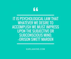 It is psychological law that whatever we desire to accomplish we must impress upon the subjective or subconscious mind.--Orison Swett Marden