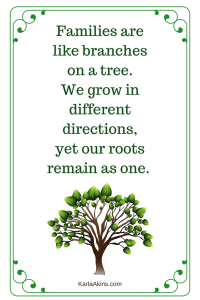 Families are like branches on a tree. We grow in different directions, yet our roots remain as one. (1)