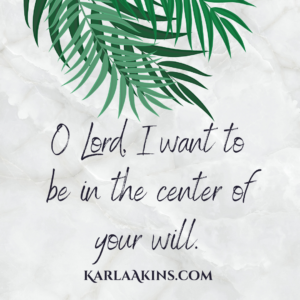 Palm branches edge the top of the quote that says "O Lord I want to be at the center of your will." KarlaAkins.com 